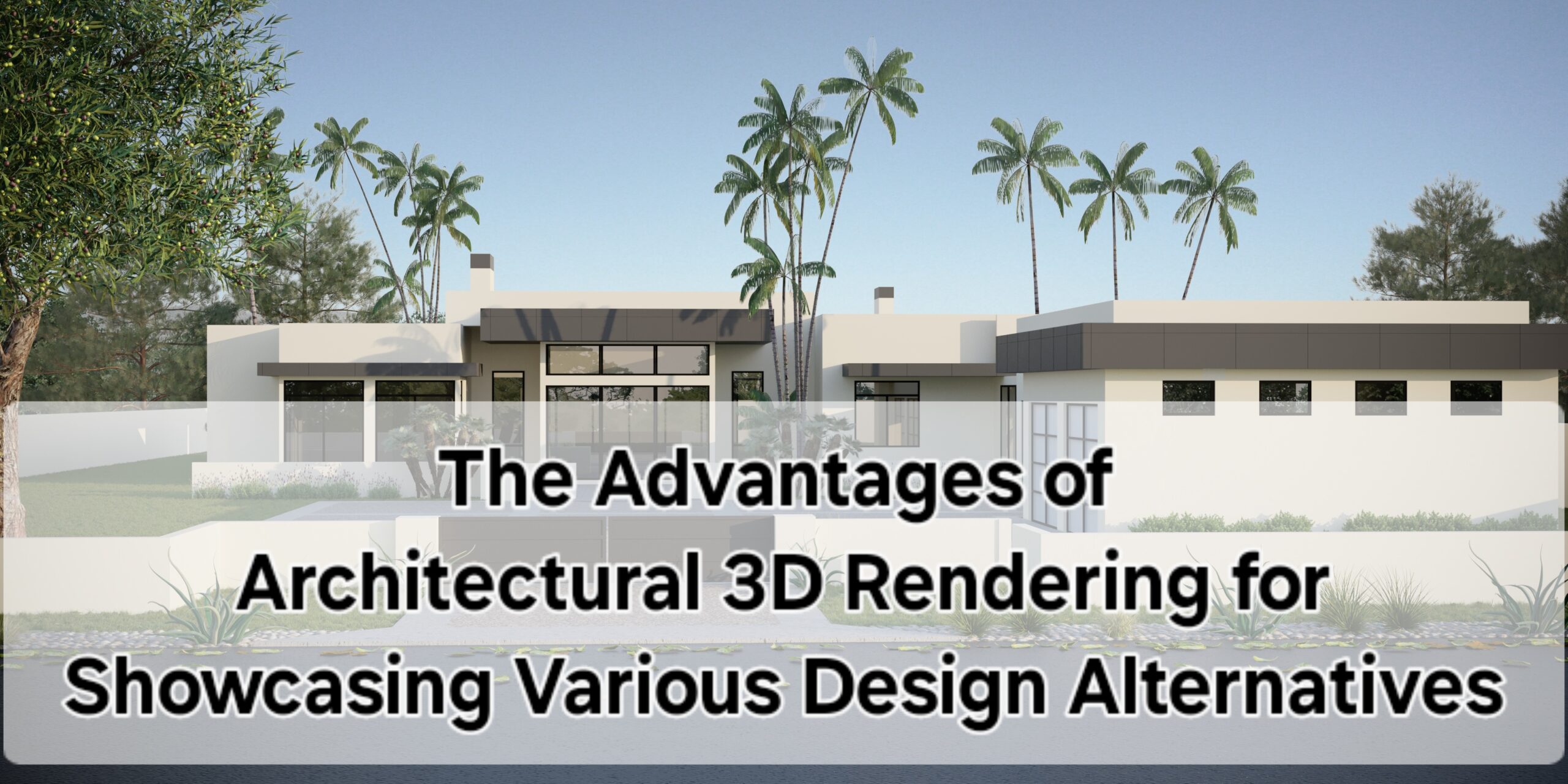 The Advantages of Architectural 3D Rendering for Showcasing Various Design Alternatives